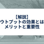 アウトプットの効果とは？　メリットと重要性